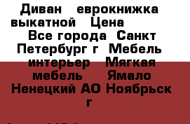 Диван -“еврокнижка“ выкатной › Цена ­ 9 000 - Все города, Санкт-Петербург г. Мебель, интерьер » Мягкая мебель   . Ямало-Ненецкий АО,Ноябрьск г.